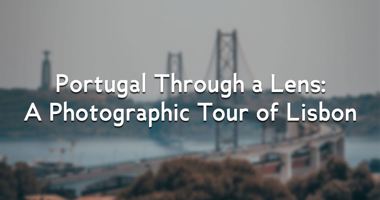 Portugal Through a Lens: A Photographic Tour of Lisbon