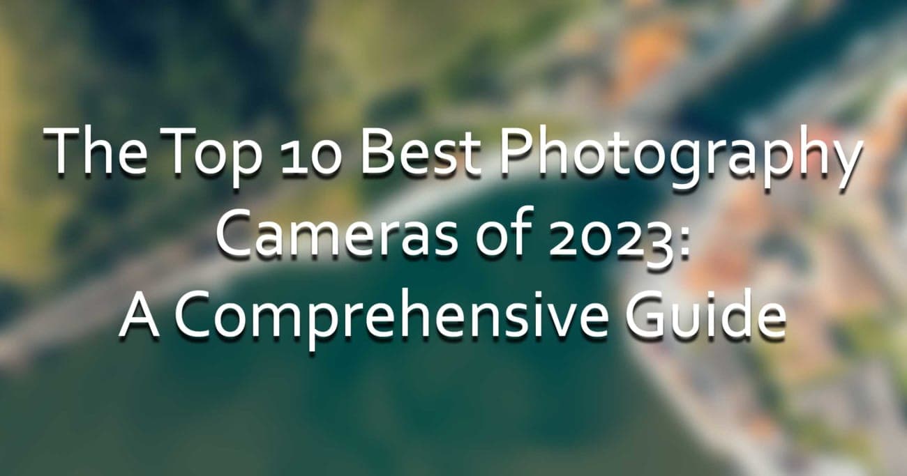 The Top 10 Best Photography Cameras of 2023: A Comprehensive Guide