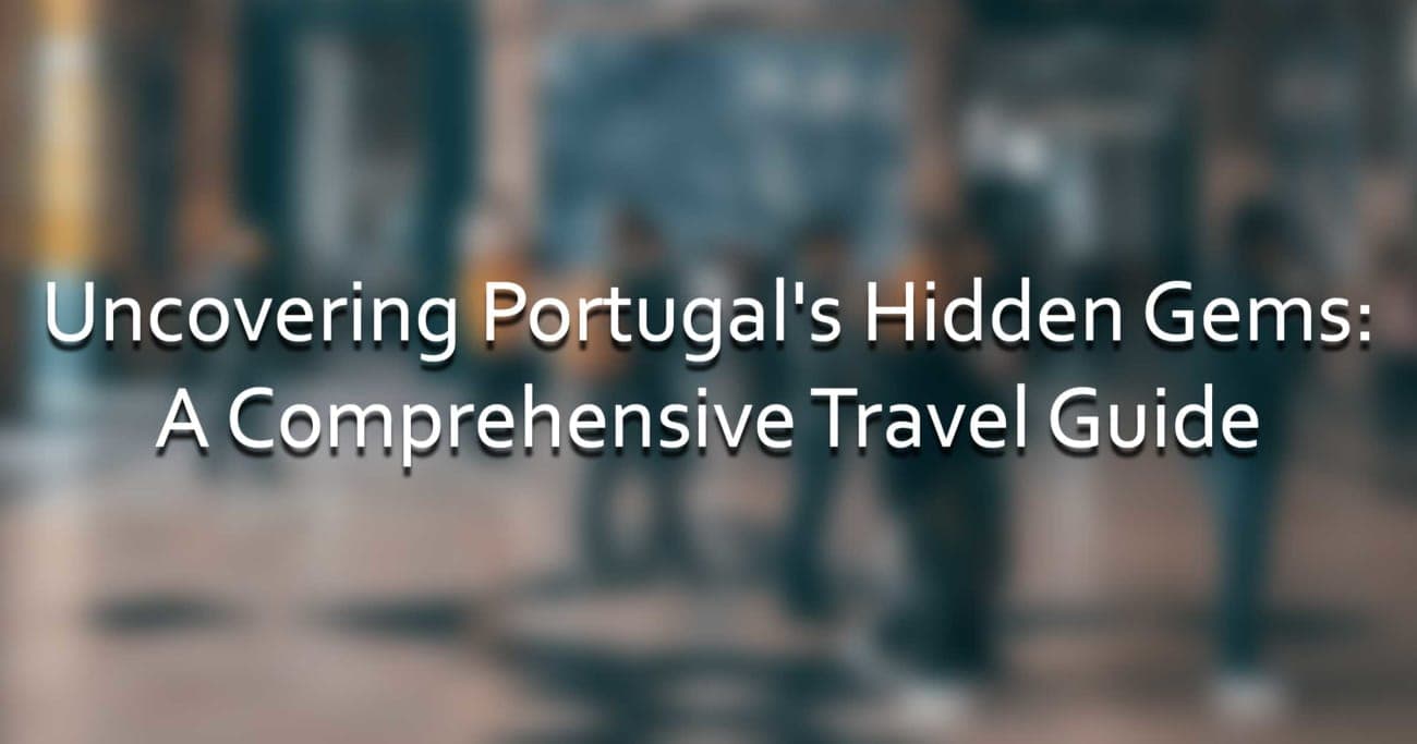 Uncovering Portugal's Hidden Gems: A Comprehensive Travel Guide