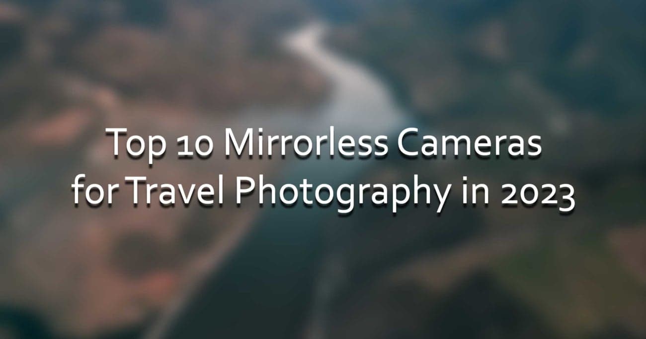 Top 10 Mirrorless Cameras for Travel Photography in 2023