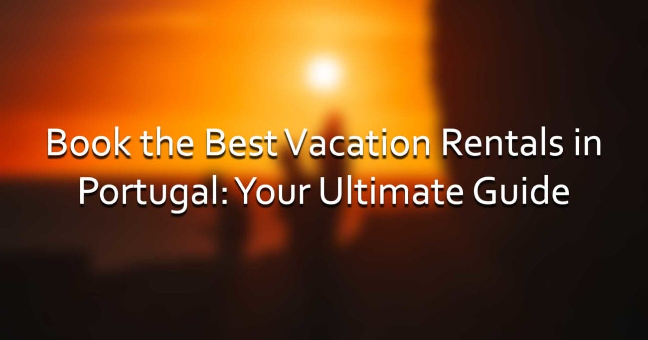 Book the Best Vacation Rentals in Portugal: Your Ultimate Guide