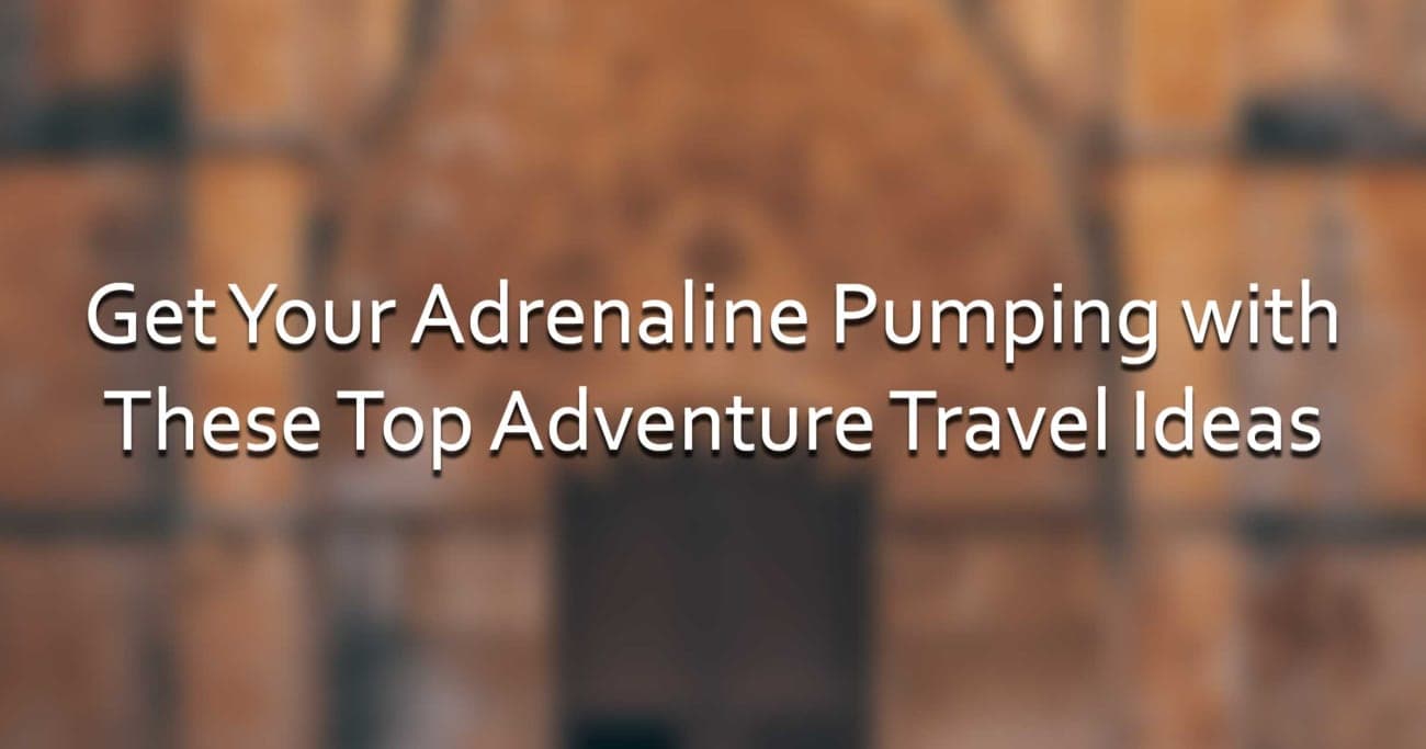Get Your Adrenaline Pumping with These Top Adventure Travel Ideas